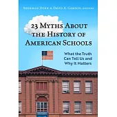 23 Myths about the History of American Schools: What the Truth Can Tell Us, and Why It Matters