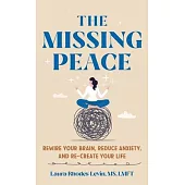 The Missing Peace: Rewire Your Brain, Reduce Anxiety, and Recreate Your Life