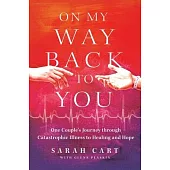 On My Way Back to You: One Couple’s Journey Through Catastrophic Illness to Healing and Hope
