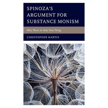 Spinoza’s Argument for Substance Monism: Why There Is Only One Thing