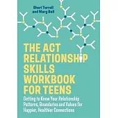 The ACT Relationship Skills Workbook for Teens: Getting to Know Your Relationship Patterns, Boundaries and Values for Happier, Healthier Connections
