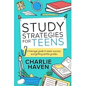 Study Strategies for Teens: a Teenage Guide to Exam Success and Getting Better Grades: a Teenage guide to Exam Success and Getting Better Grades: