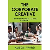 The Corporate Creative: 5 Influential Ways to Build Creativity
