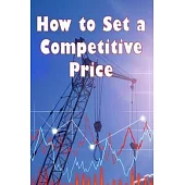 How to Set a Competitive Price: How to Value Your Offering Your Ideal Pricing Techniques for a Product