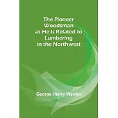 The Pioneer Woodsman as He Is Related to Lumbering in the Northwest