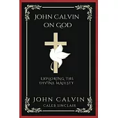 John Calvin on God: Exploring the Divine Majesty (Grapevine Press)