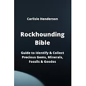 Rockhounding Bible: Guide to Identify & Collect Precious Gems, Minerals, Fossils & Geodes