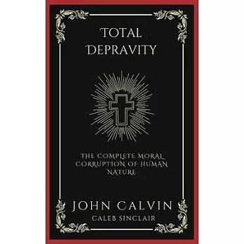 Total Depravity: The Complete Moral Corruption of Human Nature (Grapevine Press)