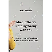 What If There’s Nothing Wrong With You: Reparent Yourself to Listen & Heal With Your Inner Child