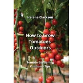 How to Grow Tomatoes Outdoors: Tomato Gardening Outdoors Tips