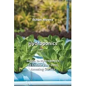Hydroponics: Guide to Hydroponics to Create your Own Amazing Garden
