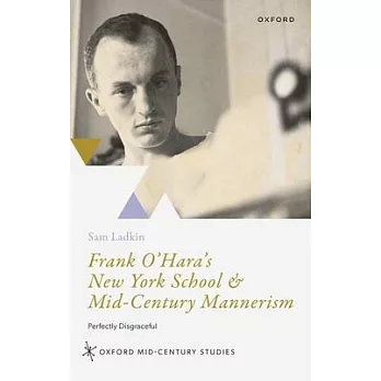 Frank O’Hara’s New York School & Mid-Century Mannerism: Perfectly Disgraceful