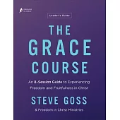 The Grace Course Leader’s Guide: An 8-Session Guide to Experiencing Freedom and Fruitfulness in Christ