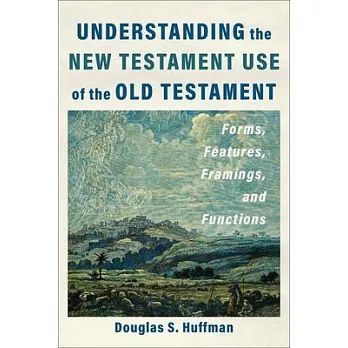 Understanding the New Testament Use of the Old Testament: Forms, Features, Framings, and Functions