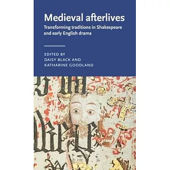 Medieval Afterlives: Transforming Traditions in Shakespeare and Early English Drama
