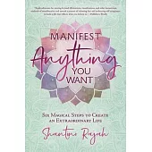 Manifest Anything You Want: Six Magical Steps to Create an Extraordinary Life
