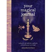 Your Magical Journal: A Place for Self-Reflection, Spellwork, and Making Your Own Magic