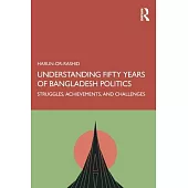 Understanding Fifty Years of Bangladesh Politics: Struggles, Achievements and Challenges