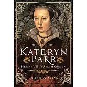 Kateryn Parr: Henry VIII’s Sixth Queen