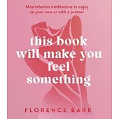 This Book Will Make You Feel Something: Masturbation Meditations to Use on Your Own or with a Partner
