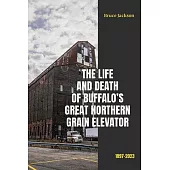 The Life and Death of Buffalo’s Great Northern Grain Elevator: 1897-2023
