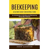 Beekeeping: An Ultimate Guide to Beekeeping at Home (An Introduction to Building and Maintaining Honey Bee Colonies)
