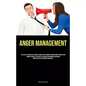 Anger Management: A Step By Step Guide That Teaches You How To Take Charge Of Your Emotions, Simplify Your Thought Process, Put An End T