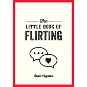 The Little Book of Flirting: Tips and Tricks to Help You Master the Art of Love and Seduction