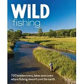 Wild Fishing Britain: 700 Hidden Rivers, Lakes and Coves Where Fishing Doesn’t Cost the Earth