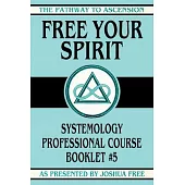 Free Your Spirit: Systemology Professional Course Booklet #5