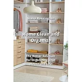 Home Clean and Organize: The Better Solution for Organizing your House and Life
