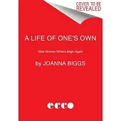 A Life of One’s Own: Nine Women Writers Begin Again