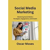 Social Media Marketing: Mastering Social Media Strategies, Engagement, and Growth