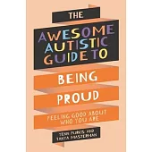 The Awesome Autistic Guide to Being Proud: Feeling Good about Who You Are