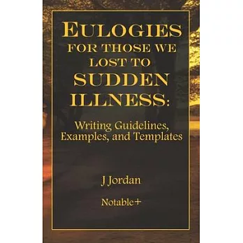 Eulogies For Those We Lost To Sudden Illness: Writing Guidelines, Examples, and Templates
