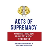 Acts of Supremacy: A Cautionary Indictment of America’s Military Justice System
