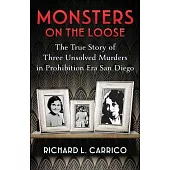 Monsters on the Loose: The True Story of Three Unsolved Murders in Prohibition Era San Diego