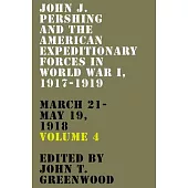 John J. Pershing and the American Expeditionary Forces in World War I, 1917-1919: March 21-May 19, 1918 Volume 4