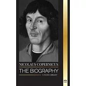 Nicolaus Copernicus: The Biography of an Astronomer, Planet Earth and his Heavenly Spheres