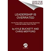 Leadership Is Overrated: How the Navy Seals (and Successful Businesses) Create Self-Leading Teams That Win