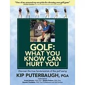 GOLF - What You Know Can Hurt You: Discover the true fundamentals of the golf swing