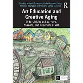 Art Education and Creative Aging: Older Adults as Learners, Makers, and Teachers of Art