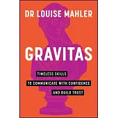 Gravitas: Timeless Skills to Communicate with Confidence and Build Trust