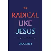 Radical Like Jesus: 21 Challenges to Live a Revolutionary Life
