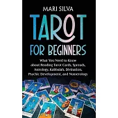 Tarot for Beginners: What You Need to Know about Reading Tarot Cards, Spreads, Astrology, Kabbalah, Divination, Psychic Development, and Nu