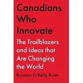 Canadians Who Innovate: The Trailblazers and Ideas That Are Changing the World