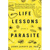 Life Lessons from a Parasite: What Tapeworms, Lice, and Roundworms Can Teach Us about Humanity’s Most Difficult Problems