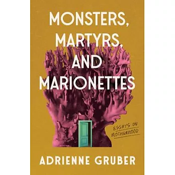 Monsters, Martyrs, and Marionettes: Essays on Motherhood