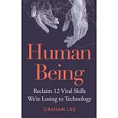 Human Being: Reclaim 12 Vital Skills We’re Losing to Technology