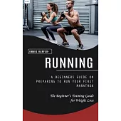 Running: A Beginners Guide on Preparing to Run Your First Marathon (The Beginner’s Training Guide for Weight Loss)